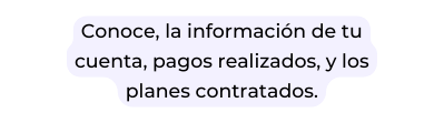 Conoce la información de tu cuenta pagos realizados y los planes contratados