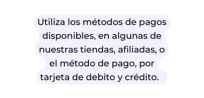 Utiliza los métodos de pagos disponibles en algunas de nuestras tiendas afiliadas o el método de pago por tarjeta de debito y crédito