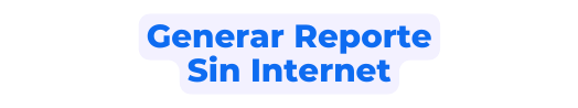 Generar Reporte Sin Internet