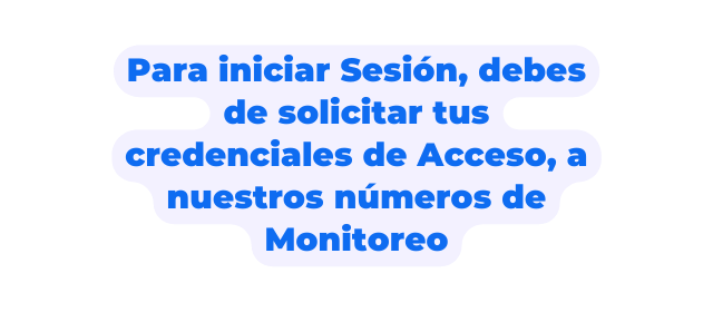 Para iniciar Sesión debes de solicitar tus credenciales de Acceso a nuestros números de Monitoreo