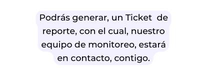 Podrás generar un Ticket de reporte con el cual nuestro equipo de monitoreo estará en contacto contigo