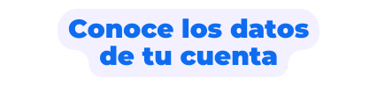 Conoce los datos de tu cuenta