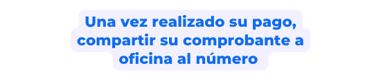 Una vez realizado su pago compartir su comprobante a oficina al número