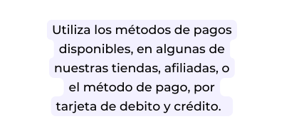 Utiliza los métodos de pagos disponibles en algunas de nuestras tiendas afiliadas o el método de pago por tarjeta de debito y crédito