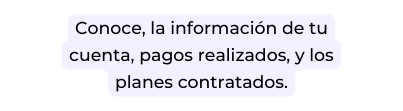 Conoce la información de tu cuenta pagos realizados y los planes contratados