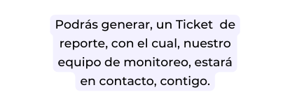Podrás generar un Ticket de reporte con el cual nuestro equipo de monitoreo estará en contacto contigo